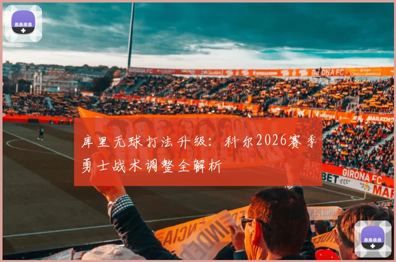 库里无球打法升级：科尔2026赛季勇士战术调整全解析