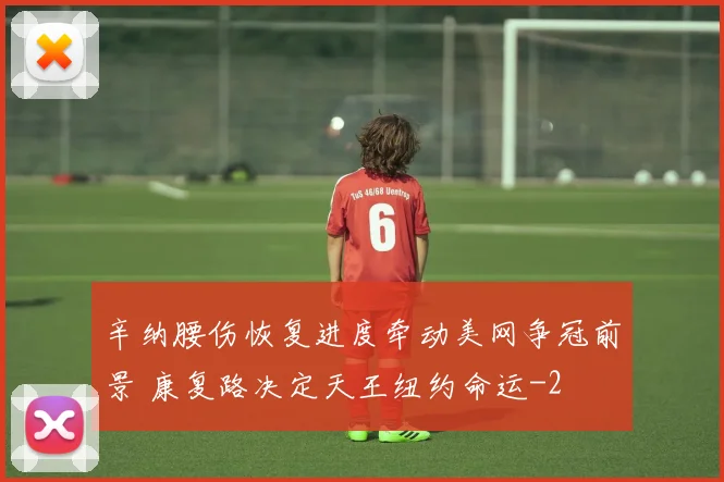 辛纳腰伤恢复进度牵动美网争冠前景 康复路决定天王纽约命运