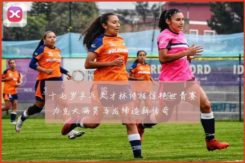 十七岁乒乓天才林诗栋惊艳世青赛 力克大满贯马龙缔造新传奇