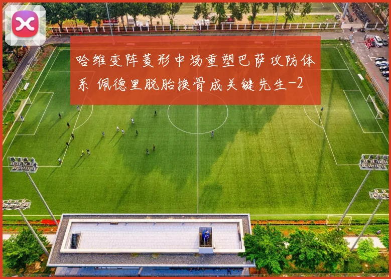哈维变阵菱形中场重塑巴萨攻防体系 佩德里脱胎换骨成关键先生