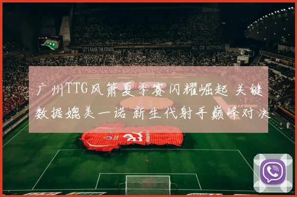 广州TTG风箫夏季赛闪耀崛起 关键数据媲美一诺 新生代射手巅峰对决