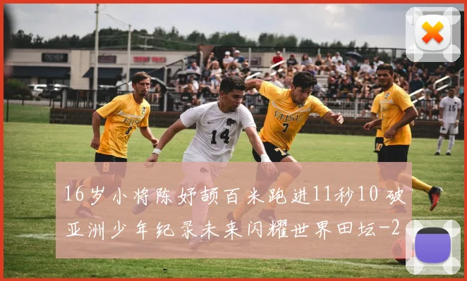 16岁小将陈妤颉百米跑进11秒10 破亚洲少年纪录未来闪耀世界田坛