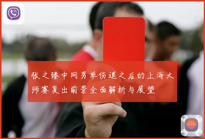 张之臻中网男单伤退之后的上海大师赛复出前景全面解析与展望