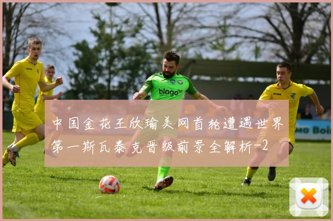 中国金花王欣瑜美网首轮遭遇世界第一斯瓦泰克晋级前景全解析