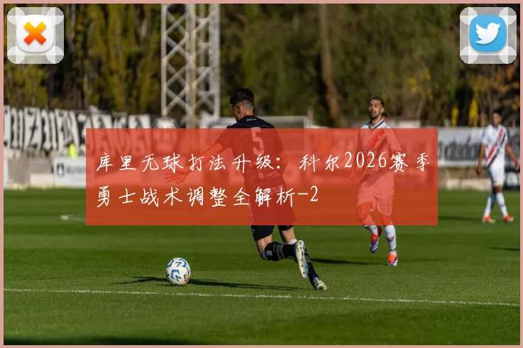 库里无球打法升级:科尔2026赛季勇士战术调整全解析